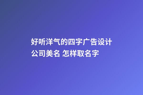好听洋气的四字广告设计公司美名 怎样取名字